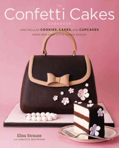 The Confetti Cakes cookbook : spectacular cookies, cakes, and cupcakes from New York City's famed bakery / Elisa Strauss with Christie Matheson ; photographs by Alexandra Rowley.