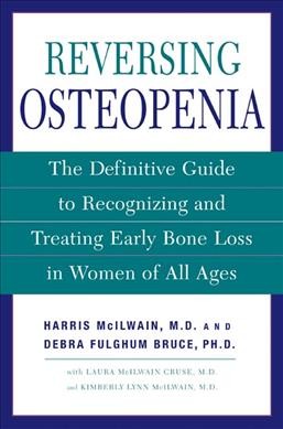 Reversing osteopenia : the definitive guide to recognizing and treating early bone loss in women of all ages / Harris H. McIlwain and Debra Fulghum Bruce ; with Laura McIlwain Cruse and Kimberly Lynn McIlwain.