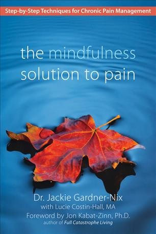 The mindfulness solution to pain : step-by-step techniques for chronic pain management / Jackie Gardner-Nix with Lucie Costin-Hall.