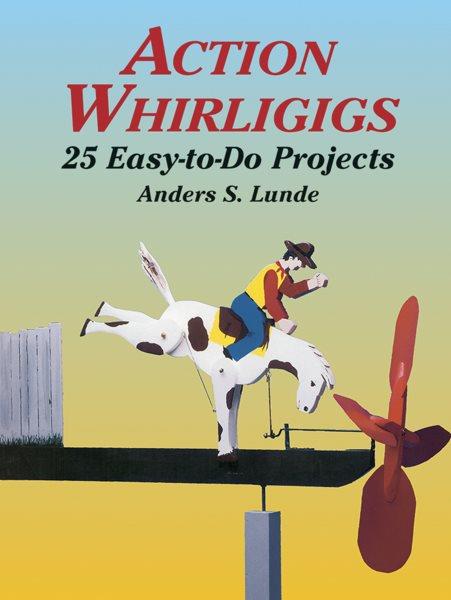 Action whirligigs : 25 easy-to-do projects / Anders S. Lunde.