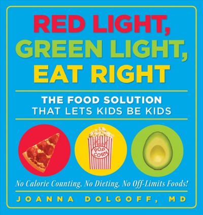 Red light, green light, eat right : the food solution that lets kids be kids / Joanna Dolgoff.