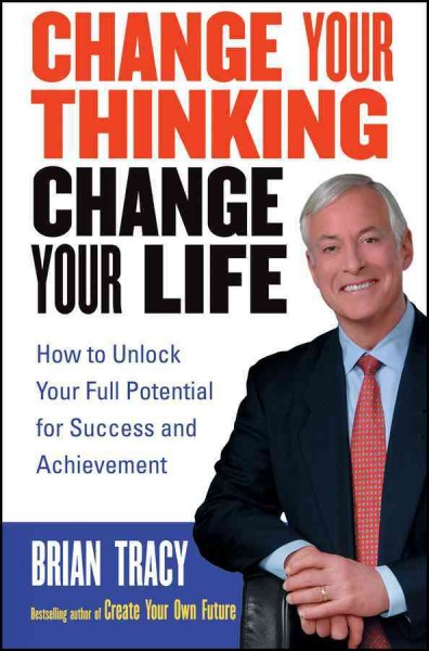 Change your thinking, change your life [electronic resource] : how to unlock your full potential for success and achievement / Brian Tracy.