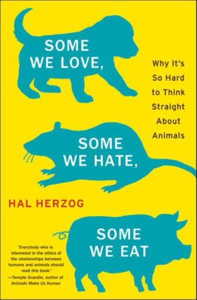 Some we love, some we hate, some we eat [electronic resource] : why it's so hard to think straight about animals / Hal Herzog.