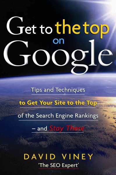 Get to the top on Google [electronic resource] : tips and techniques to get your site to the top of the search engine rankings, and stay there / David Viney.