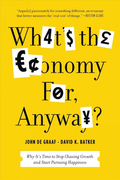 What's the economy for, anyway? [electronic resource] : why it's time to stop chasing growth and start pursuing happiness / John de Graaf and David K. Batker ; foreword by James Gustave Speth.