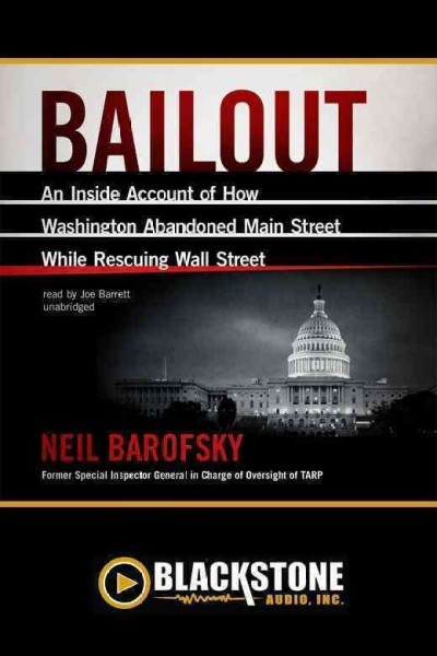 Bailout [electronic resource] : an inside account of how Washington abandoned Main Street while rescuing Wall Street / by Neil Barofsky.