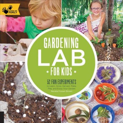 Gardening lab for kids : 52 fun experiments to learn, grow, harvest, make, play, and enjoy your garden / Renata Fossen Brown.