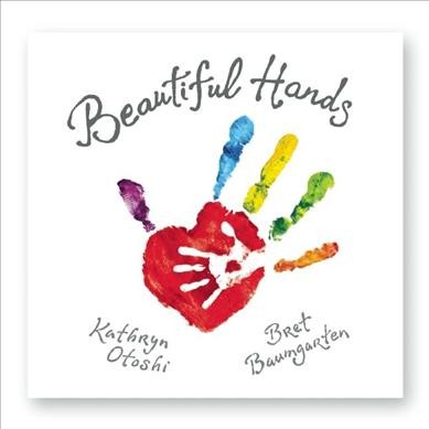 Beautiful hands / text by Kathryn Otoshi and Bret Baumgarten ; illustrations by Kathryn Otoshi.