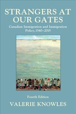 Strangers at our gates : Canadian immigration and immigration policy, 1540-2015 / Valerie Knowles.