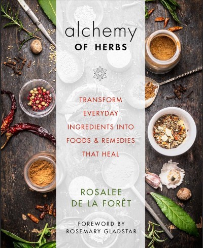 Alchemy of herbs : transform everyday ingredients into foods and remedies that heal / Rosalee de la Foret.