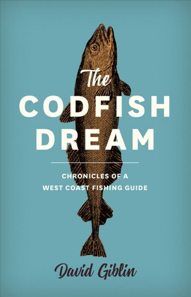The codfish dream : chronicles of a West Coast fishing guide / David Giblin.