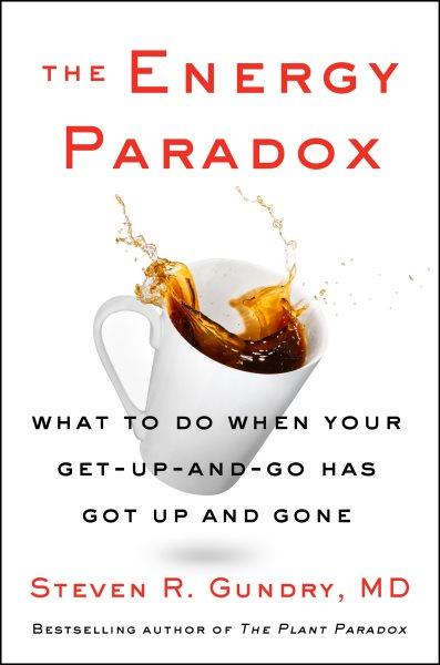 The energy paradox : what to do when your get up and go has got up and gone / Steven R Gundry, M.D with Amely Greeven.