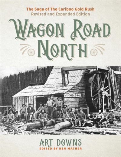 Wagon road north : the saga of the Cariboo gold rush / Art Downs ; edited by Ken Mather.