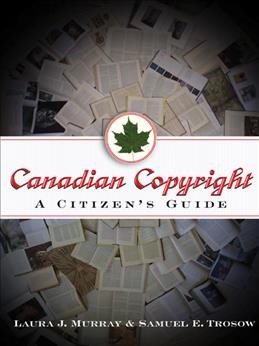 Canadian copyright : a citizen's guide / Laura J. Murray and Samuel E. Trosow.